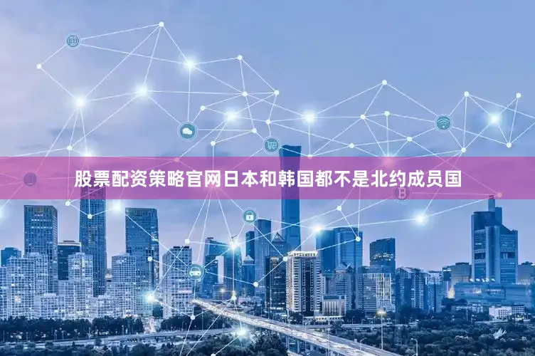 股票配资策略官网日本和韩国都不是北约成员国