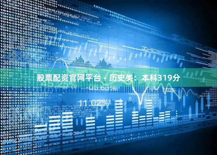 股票配资官网平台 - 历史类：本科319分