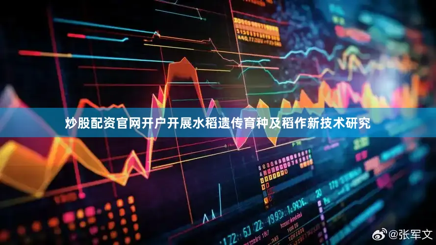 炒股配资官网开户开展水稻遗传育种及稻作新技术研究