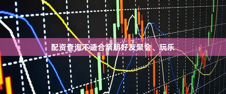 配资查询不适合亲朋好友聚会、玩乐