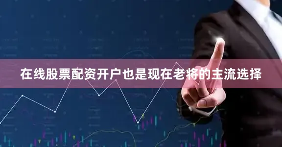 在线股票配资开户也是现在老将的主流选择