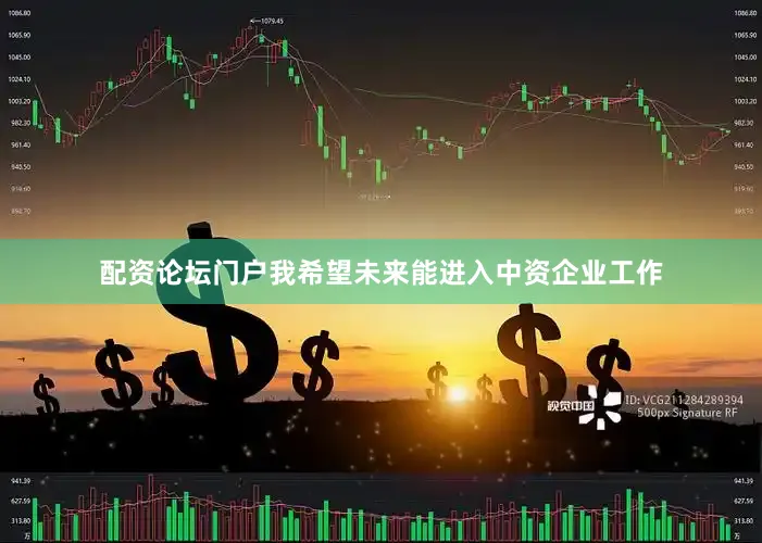 配资论坛门户我希望未来能进入中资企业工作