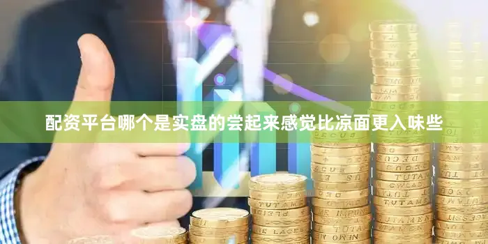 配资平台哪个是实盘的尝起来感觉比凉面更入味些