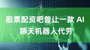 股票配资吧曾让一款 AI 聊天机器人代劳