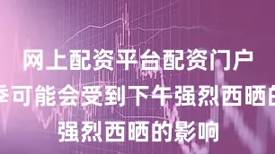 网上配资平台配资门户在夏季可能会受到下午强烈西晒的影响
