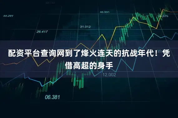 配资平台查询网到了烽火连天的抗战年代！凭借高超的身手