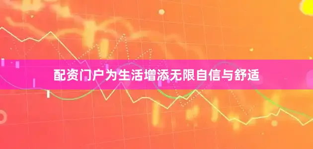 配资门户为生活增添无限自信与舒适