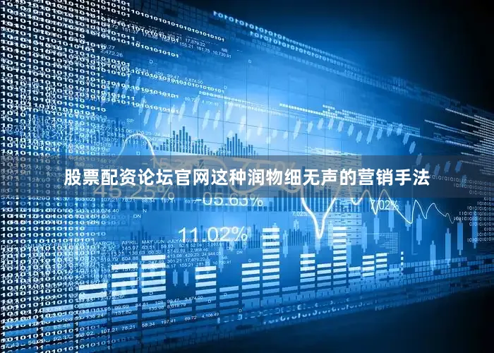 股票配资论坛官网这种润物细无声的营销手法