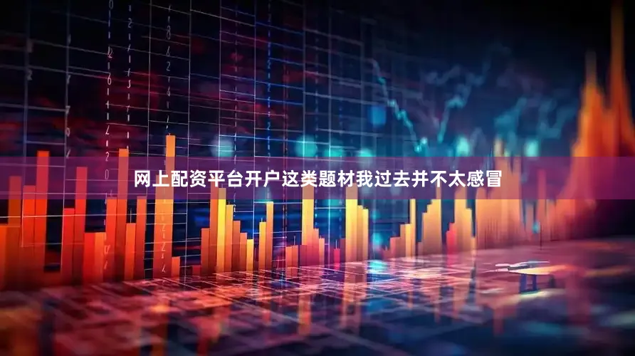 网上配资平台开户这类题材我过去并不太感冒