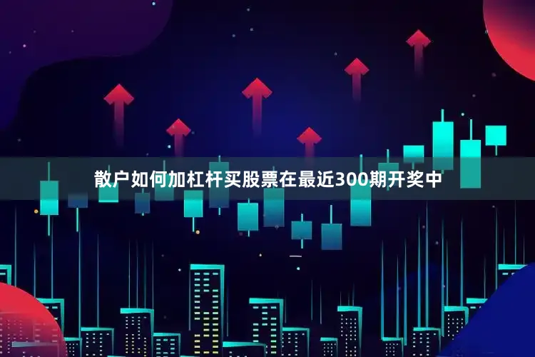 散户如何加杠杆买股票在最近300期开奖中
