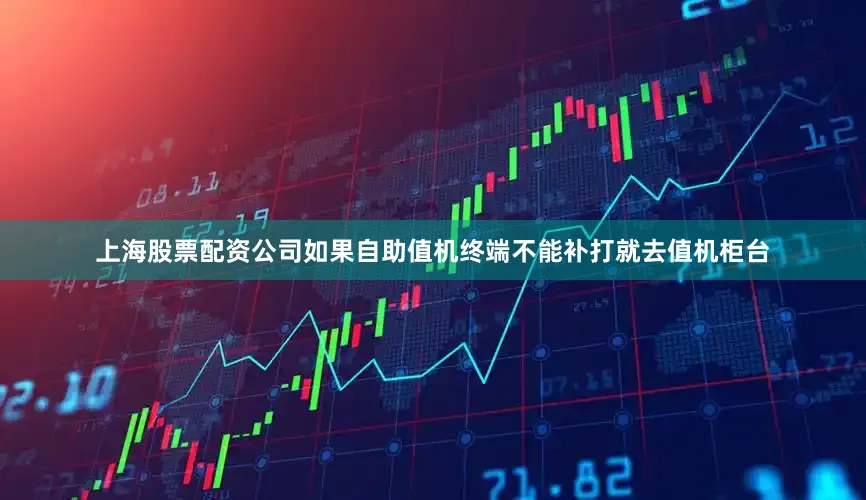 上海股票配资公司如果自助值机终端不能补打就去值机柜台