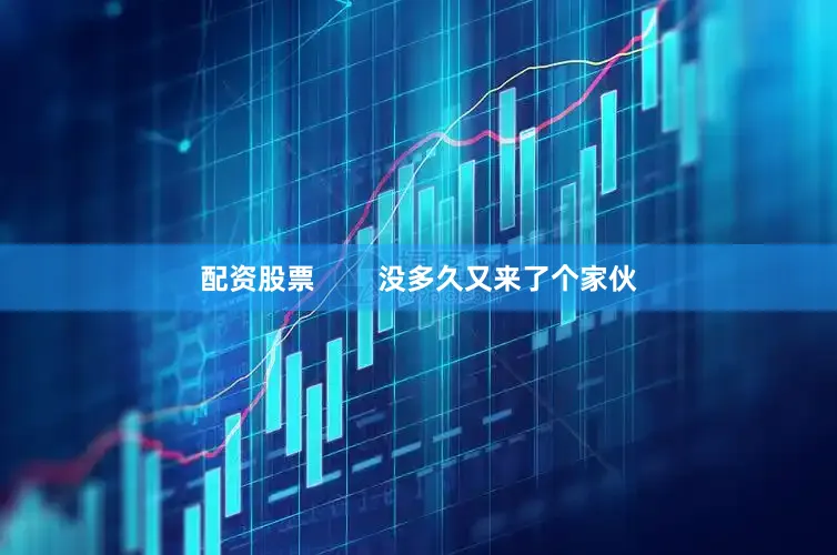 配资股票        没多久又来了个家伙