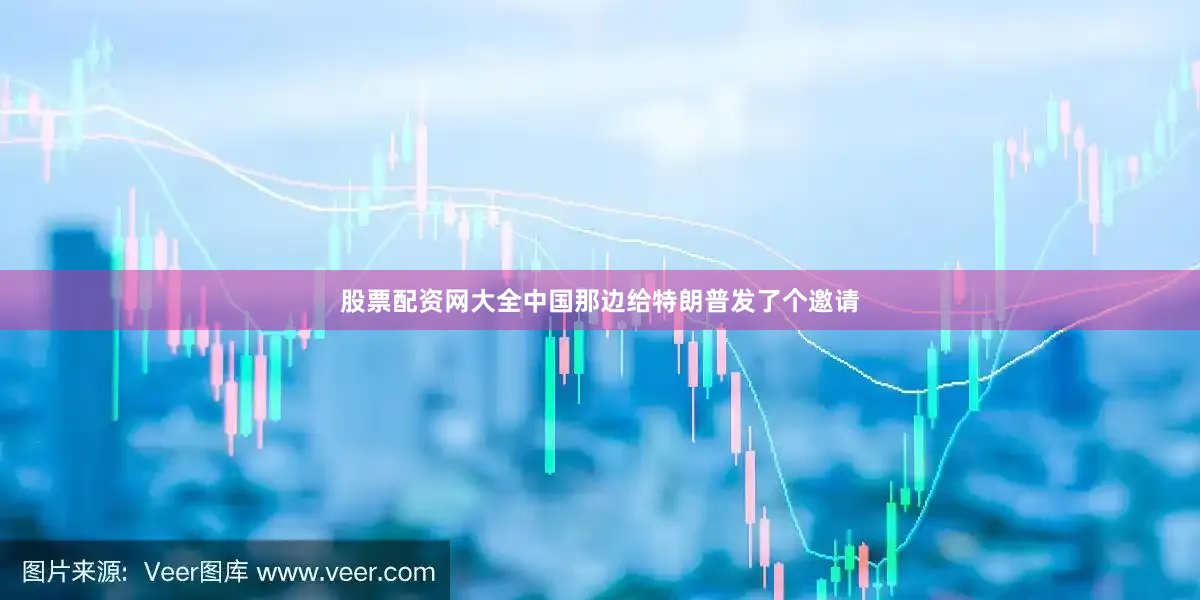 股票配资网大全中国那边给特朗普发了个邀请