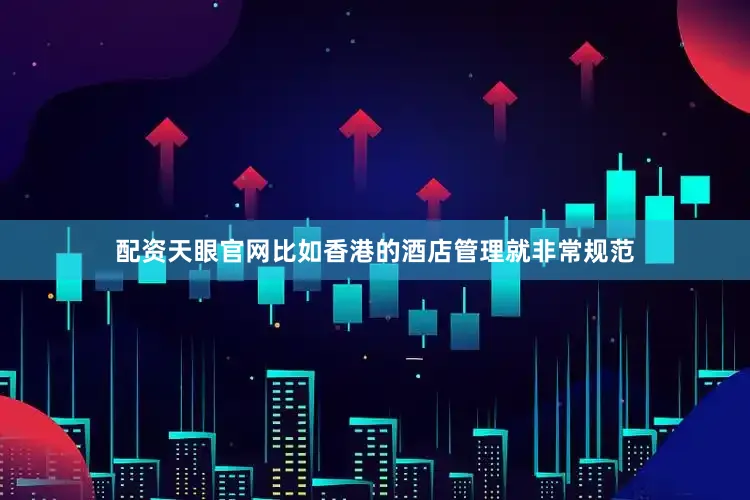 配资天眼官网比如香港的酒店管理就非常规范