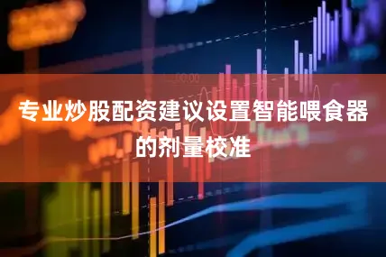专业炒股配资建议设置智能喂食器的剂量校准