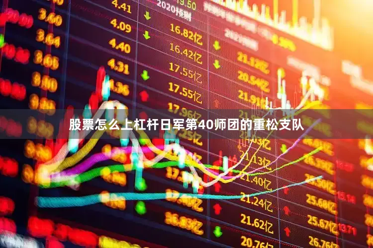 股票怎么上杠杆日军第40师团的重松支队