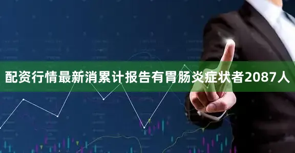 配资行情最新消累计报告有胃肠炎症状者2087人