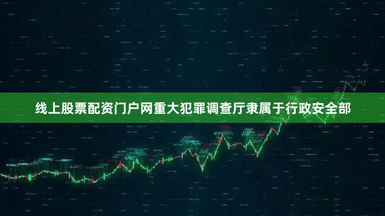 线上股票配资门户网重大犯罪调查厅隶属于行政安全部