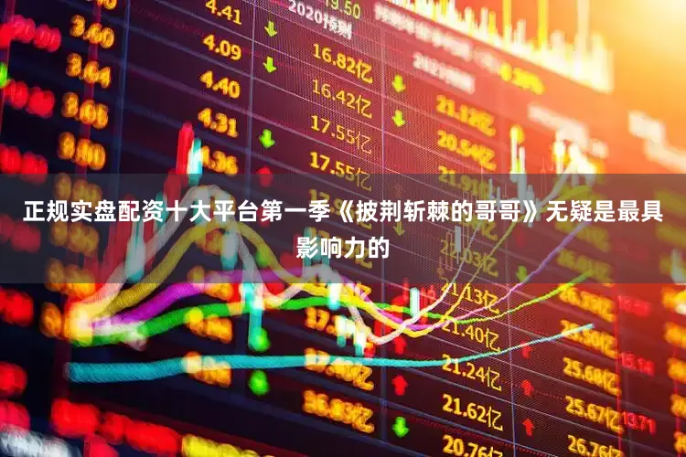 正规实盘配资十大平台第一季《披荆斩棘的哥哥》无疑是最具影响力的