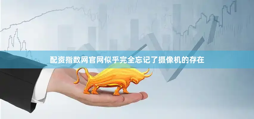 配资指数网官网似乎完全忘记了摄像机的存在