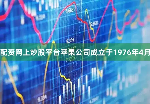 配资网上炒股平台苹果公司成立于1976年4月