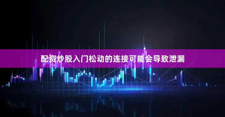 配资炒股入门松动的连接可能会导致泄漏