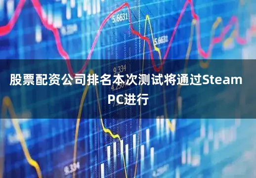 股票配资公司排名本次测试将通过Steam PC进行