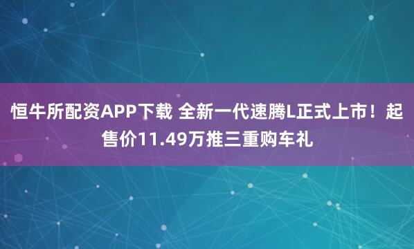 恒牛所配资APP下载 全新一代速腾L正式上市!起售价11.49万推三重购车礼