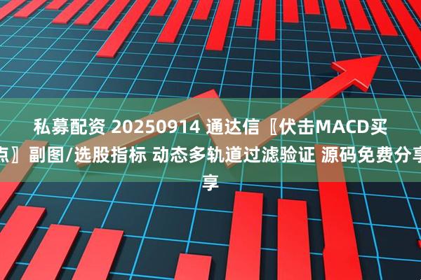 私募配资 20250914 通达信〖伏击MACD买点〗副图/选股指标 动态多轨道过滤验证 源码免费分享