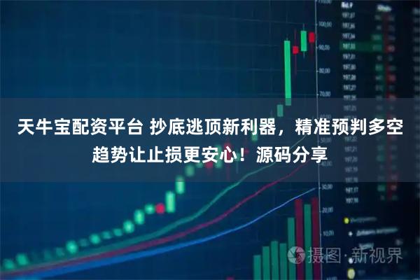 天牛宝配资平台 抄底逃顶新利器，精准预判多空趋势让止损更安心！源码分享