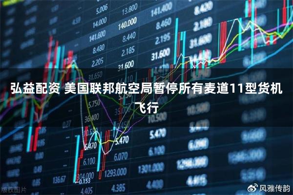 弘益配资 美国联邦航空局暂停所有麦道11型货机飞行