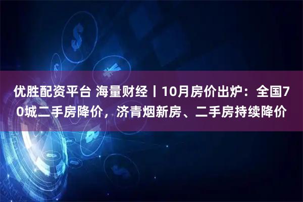 优胜配资平台 海量财经丨10月房价出炉：全国70城二手房降价，济青烟新房、二手房持续降价