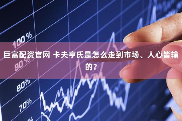 巨富配资官网 卡夫亨氏是怎么走到市场、人心皆输的？