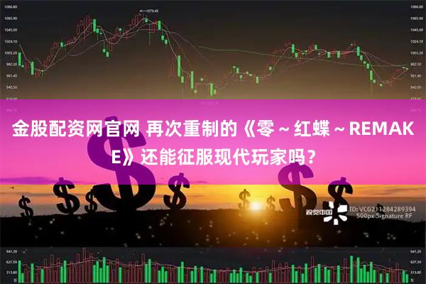 金股配资网官网 再次重制的《零～红蝶～REMAKE》还能征服现代玩家吗？