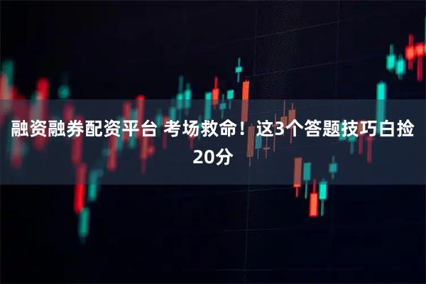 融资融券配资平台 考场救命！这3个答题技巧白捡20分