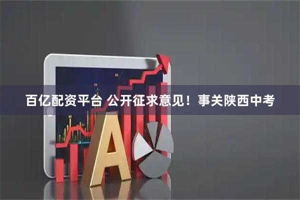 百亿配资平台 公开征求意见！事关陕西中考